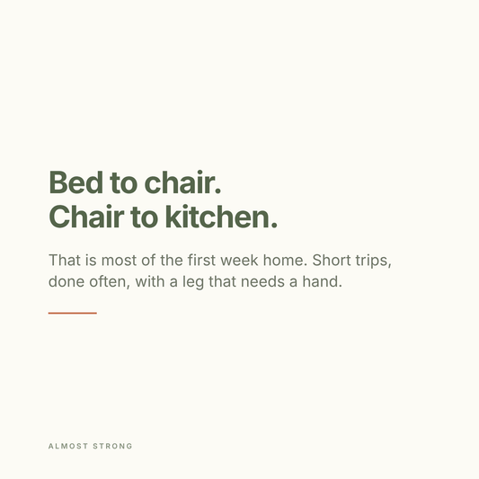 Bed to chair. Chair to kitchen. That is most of the first week home: short trips, done often, with a leg that needs a hand.
