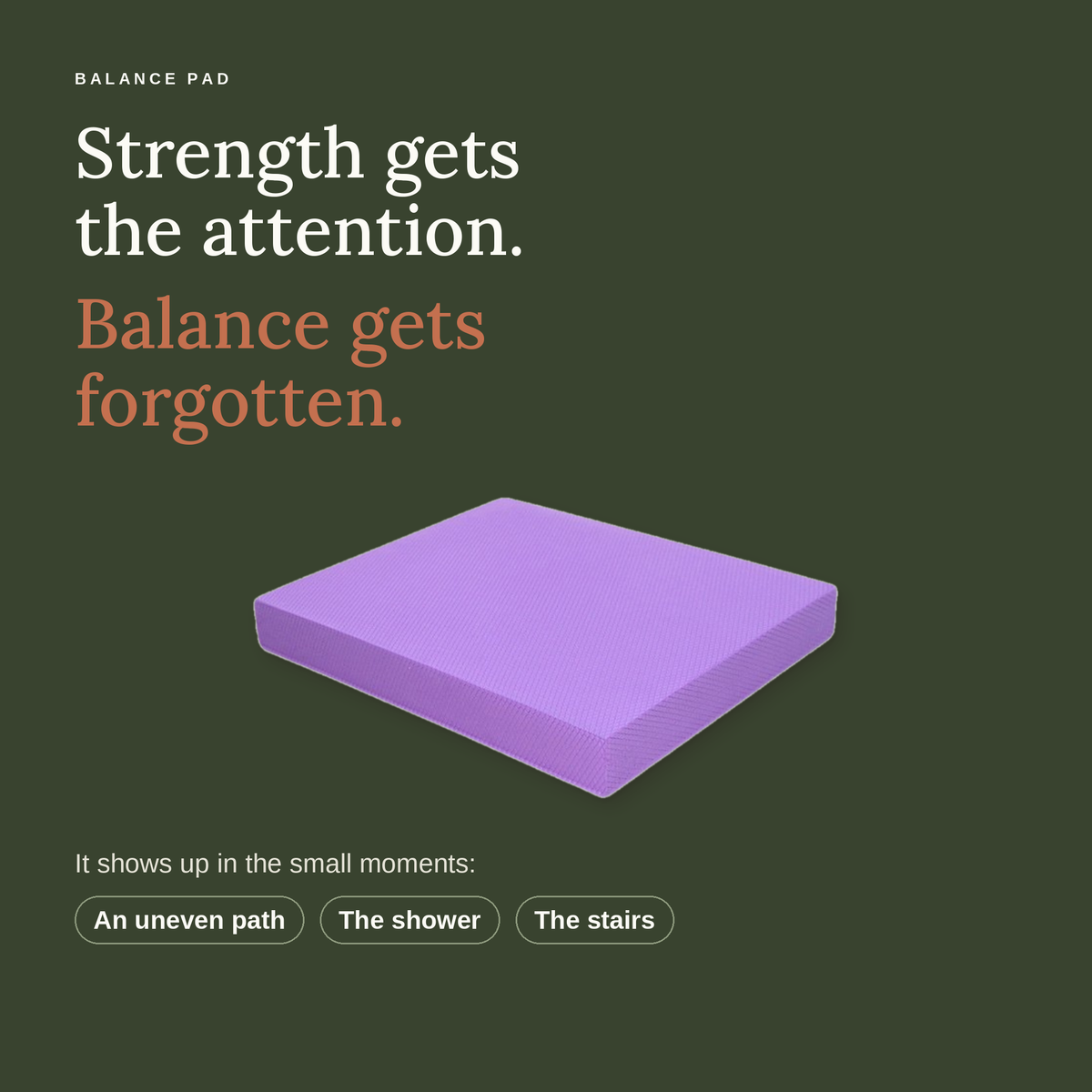 Strength gets the attention. Balance gets forgotten. It shows up on an uneven path, in the shower and on the stairs