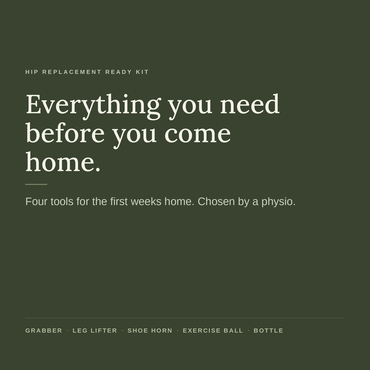 Everything you need before you come home. Four tools for the first weeks home, chosen by a physio: grabber, leg lifter, shoe horn, exercise ball and bottle