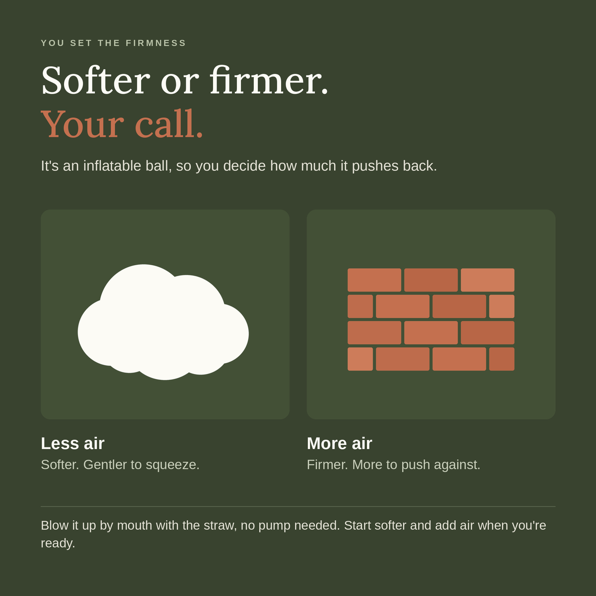 Less air for a softer ball, more air for a firmer ball