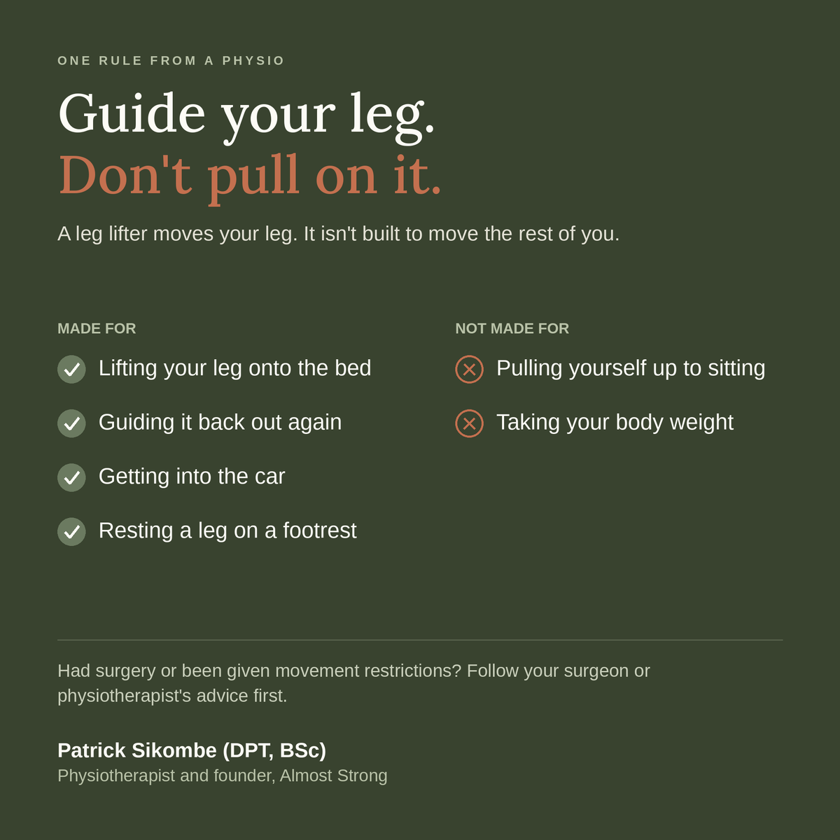 Guide your leg, don't pull on it. Made for lifting your leg onto the bed, into the car or onto a footrest. Not for pulling yourself up or taking your body weight.
