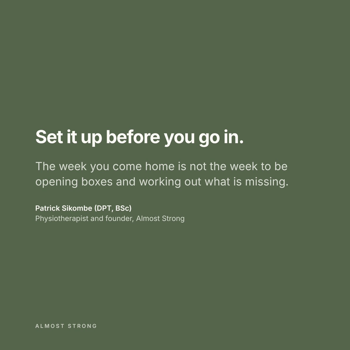 Set it up before you go in. The week you come home is not the week to be opening boxes and working out what is missing. A note from Patrick Sikombe (DPT, BSc), physiotherapist and founder of Almost Strong.